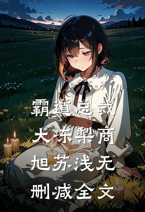 霸道总裁大冻梨商旭苏浅无删减全文
