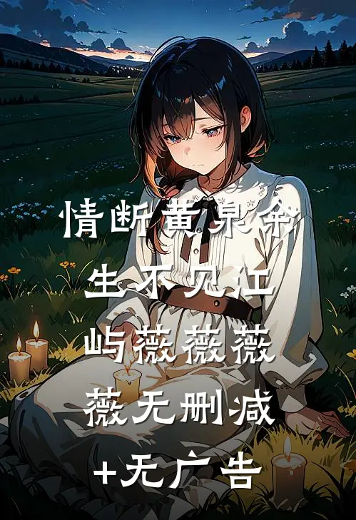 情断黄泉余生不见江屿薇薇薇薇无删减+无广告