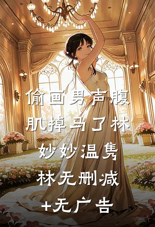 偷画男声腹肌掉马了林妙妙温隽林无删减+无广告
