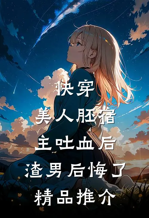快穿：美人胚宿主吐血后，渣男后悔了精品推介