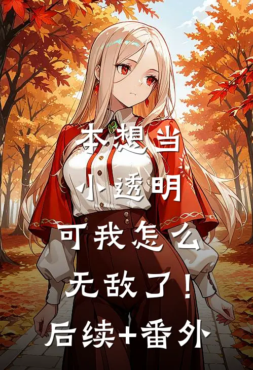 本想当小透明，可我怎么无敌了！后续+番外
