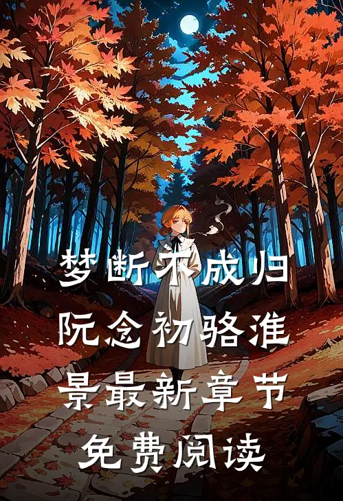 梦断不成归阮念初骆淮景最新章节免费阅读