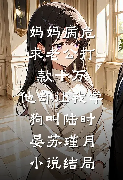妈妈病危求老公打款十万，他却让我学狗叫陆时晏苏瑾月小说结局