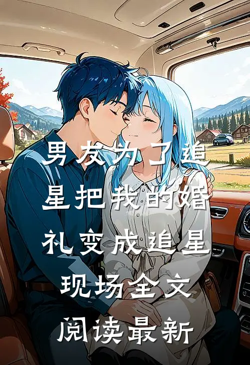 男友为了追星把我的婚礼变成追星现场全文阅读最新