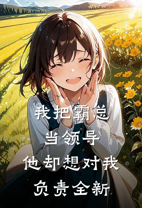 我把霸总当领导，他却想对我负责全新