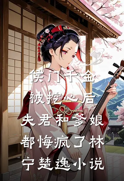 侯门千金被挖心后，夫君和爹娘都悔疯了林宁楚逸小说