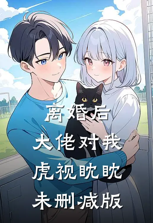离婚后，大佬对我虎视眈眈未删减版