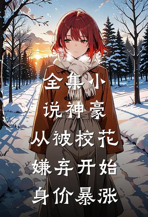 全集小说神豪：从被校花嫌弃开始身价暴涨