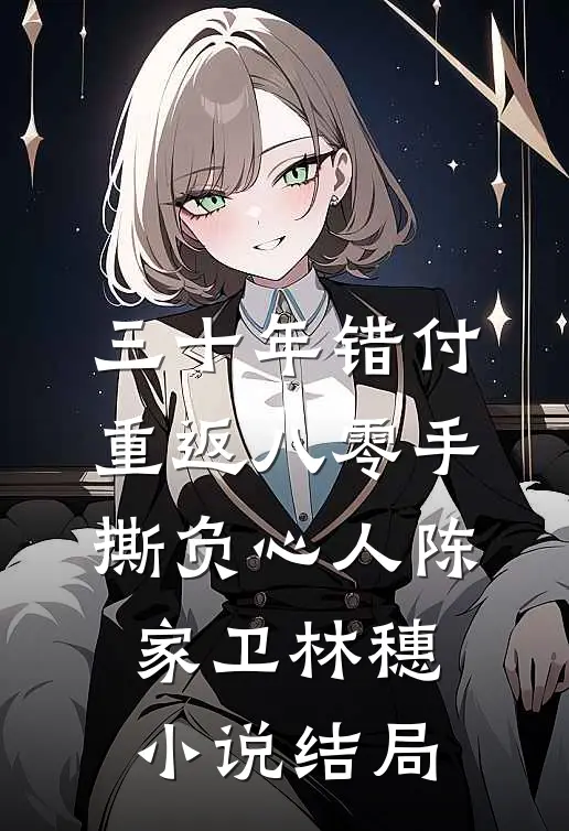 三十年错付，重返八零手撕负心人陈家卫林穗小说结局