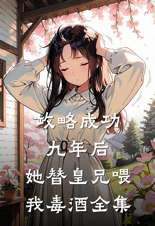 攻略成功九年后，她替皇兄喂我毒酒 全集