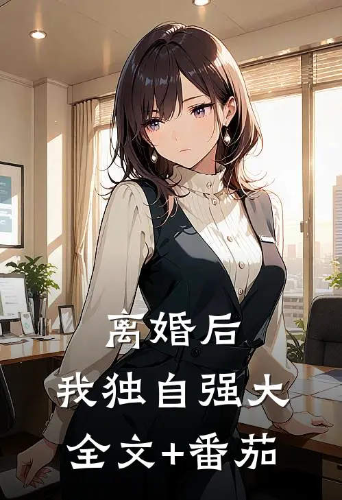 离婚后，我独自强大全文+番茄