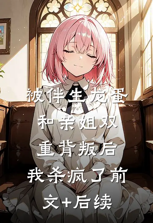 被伴生龙蛋和亲姐双重背叛后，我杀疯了前文+后续