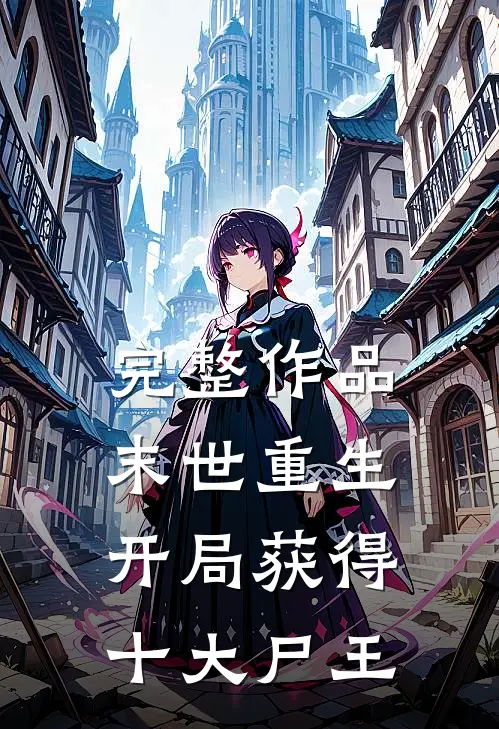 完整作品末世重生,开局获得十大尸王
