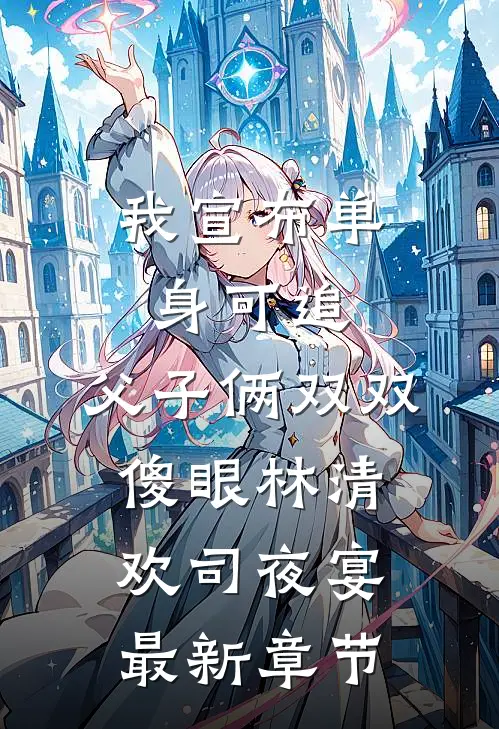 我宣布单身可追，父子俩双双傻眼林清欢司夜宴最新章节