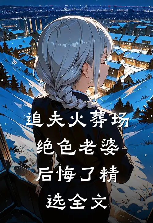 追夫火葬场，绝色老婆后悔了精选全文