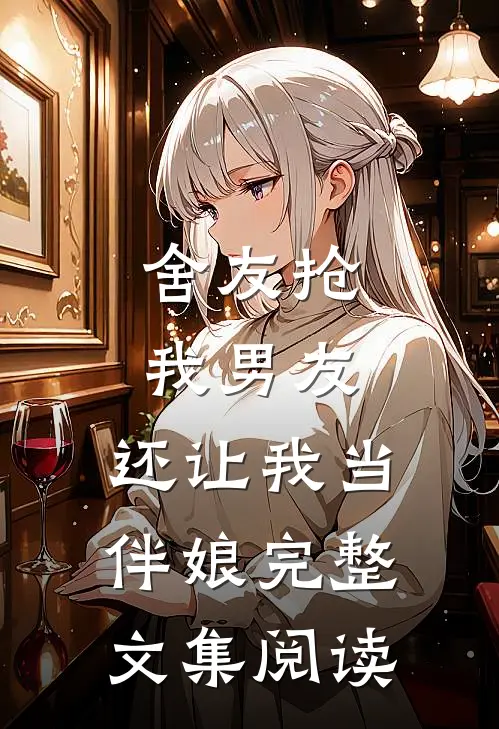 舍友抢我男友，还让我当伴娘完整文集阅读