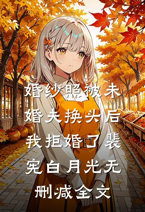 婚纱照被未婚夫换头后，我拒婚了裴宪白月光无删减全文