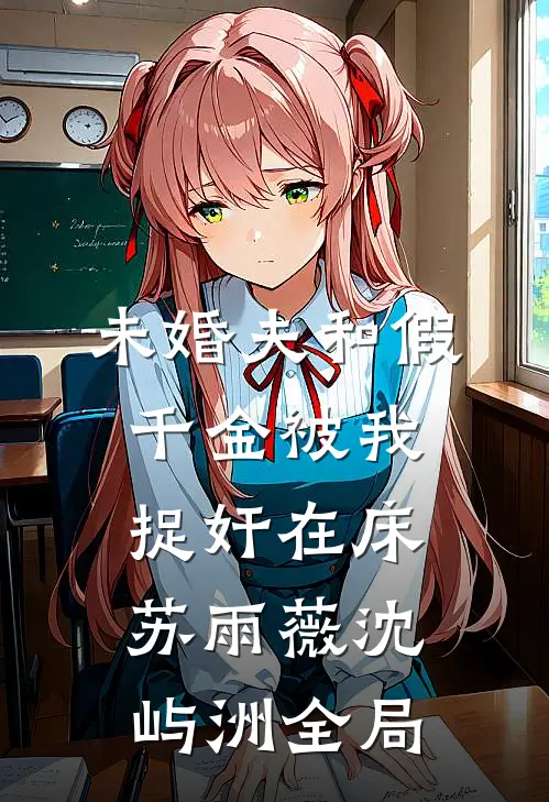 未婚夫和假千金被我捉奸在床苏雨薇沈屿洲全局