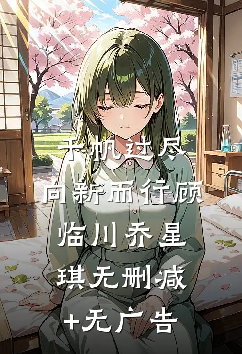 千帆过尽，向新而行顾临川乔星琪无删减+无广告