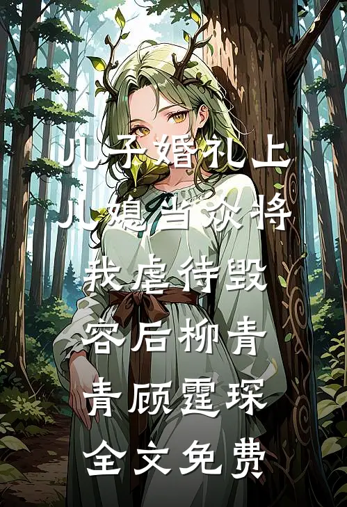 儿子婚礼上，儿媳当众将我虐待毁容后柳青青顾霆琛全文免费