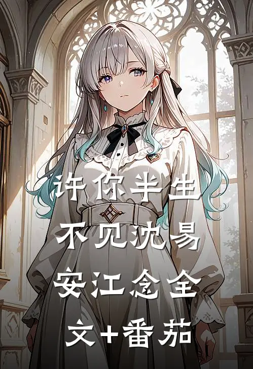 许你半生不见沈易安江念全文+番茄