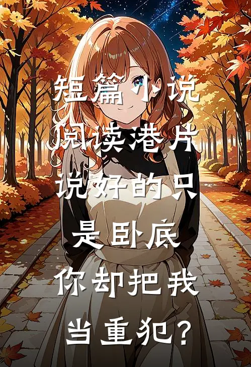 短篇小说阅读港片：说好的只是卧底，你却把我当重犯？