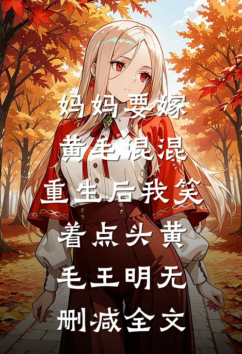 妈妈要嫁黄毛混混，重生后我笑着点头黄毛王明无删减全文