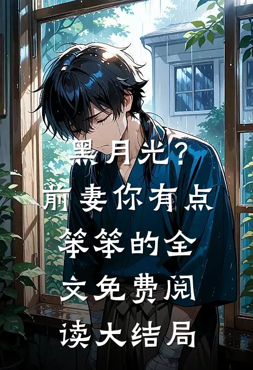 黑月光？前妻你有点笨笨的全文免费阅读大结局