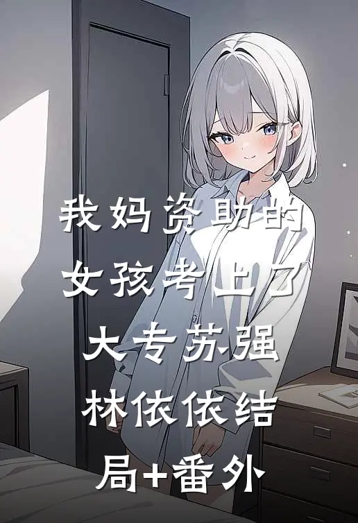 我妈资助的女孩考上了大专苏强林依依结局+番外