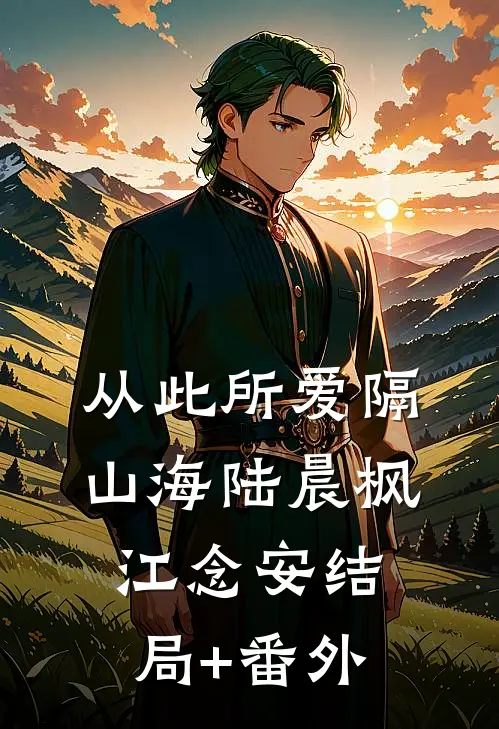 从此所爱隔山海陆晨枫江念安结局+番外