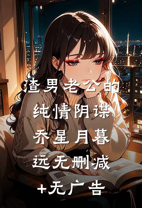 渣男老公的纯情阴谋乔星月暮远无删减+无广告