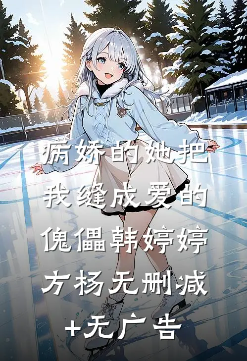 病娇的她把我缝成爱的傀儡韩婷婷方杨无删减+无广告