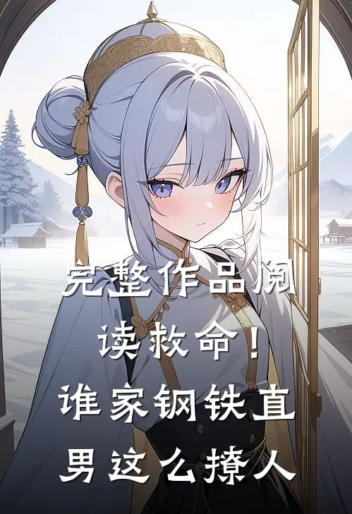 完整作品阅读救命！谁家钢铁直男这么撩人