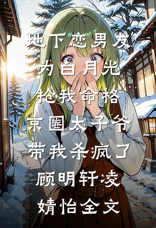 地下恋男友为白月光抢我命格，京圈太子爷带我杀疯了顾明轩凌婧怡全文