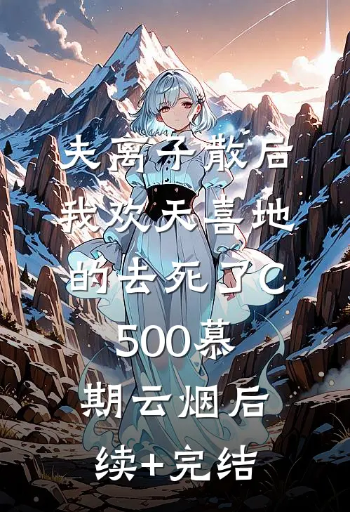 夫离子散后，我欢天喜地的去死了C500慕期云烟后续+完结