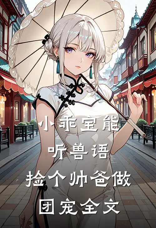 小乖宝能听兽语，捡个帅爸做团宠全文