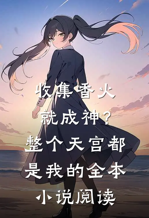 收集香火就成神？整个天宫都是我的全本小说阅读