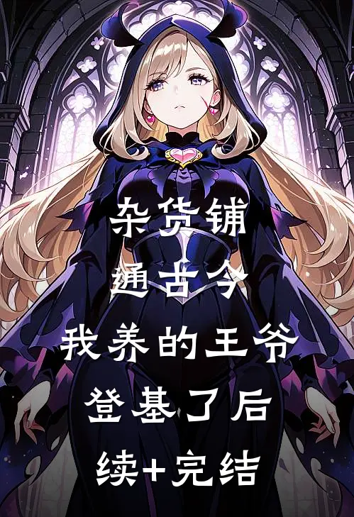 杂货铺通古今：我养的王爷登基了后续+完结