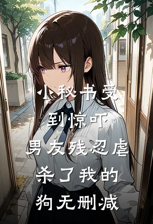 小秘书受到惊吓，男友残忍虐杀了我的狗无删减