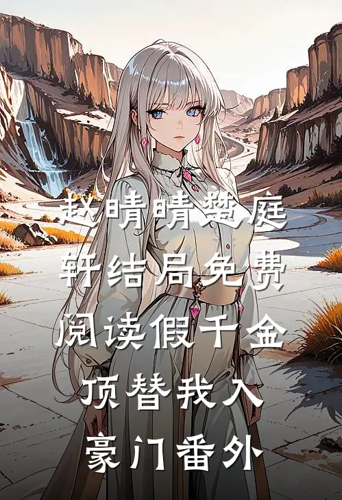 赵晴晴楚庭轩结局免费阅读假千金顶替我入豪门番外