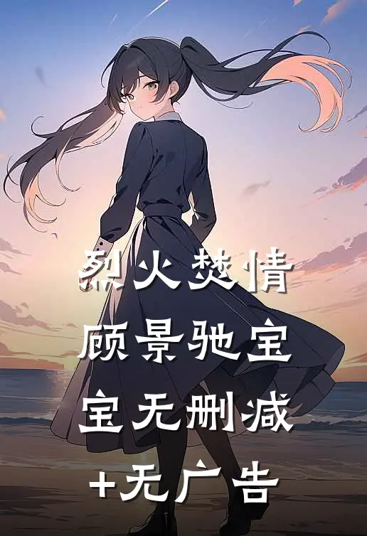 烈火焚情顾景驰宝宝无删减+无广告