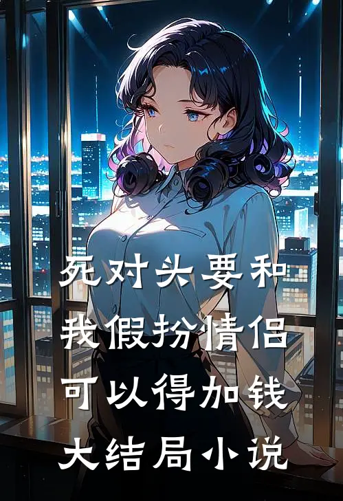 死对头要和我假扮情侣可以得加钱大结局小说