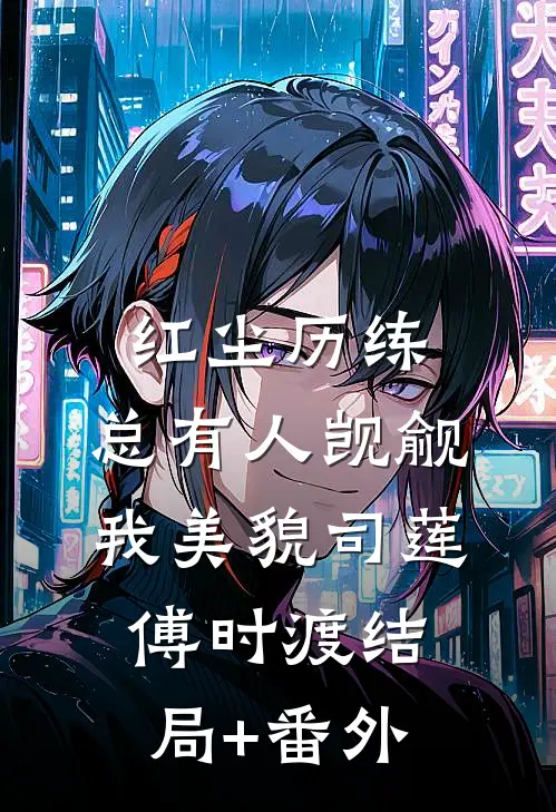 红尘历练：总有人觊觎我美貌司莲傅时渡结局+番外