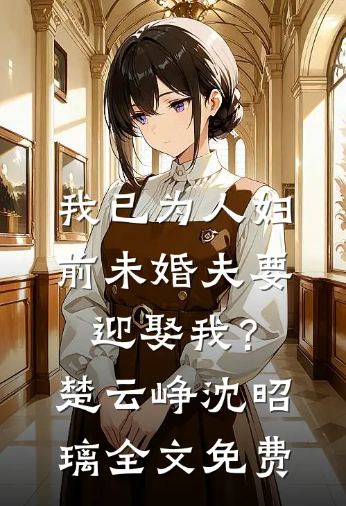 我已为人妇，前未婚夫要迎娶我？楚云峥沈昭璃全文免费