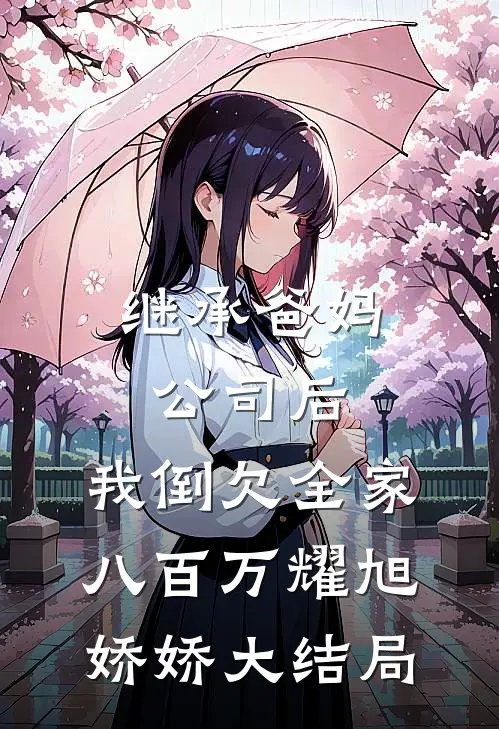 继承爸妈公司后，我倒欠全家八百万耀旭娇娇大结局