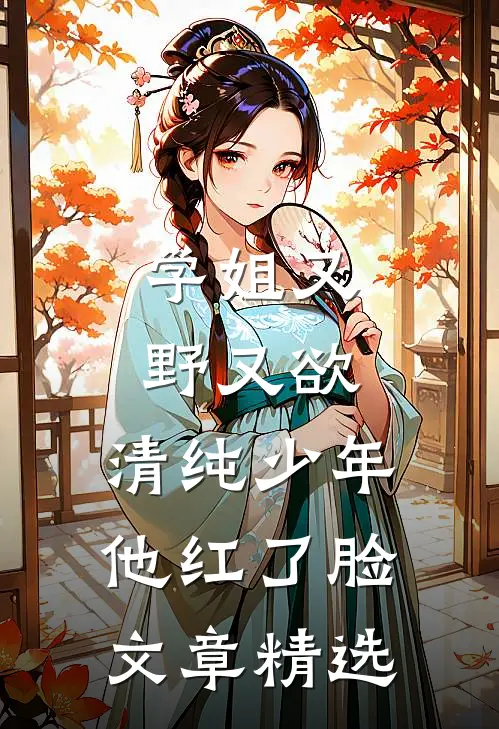 学姐又野又欲，清纯少年他红了脸文章精选