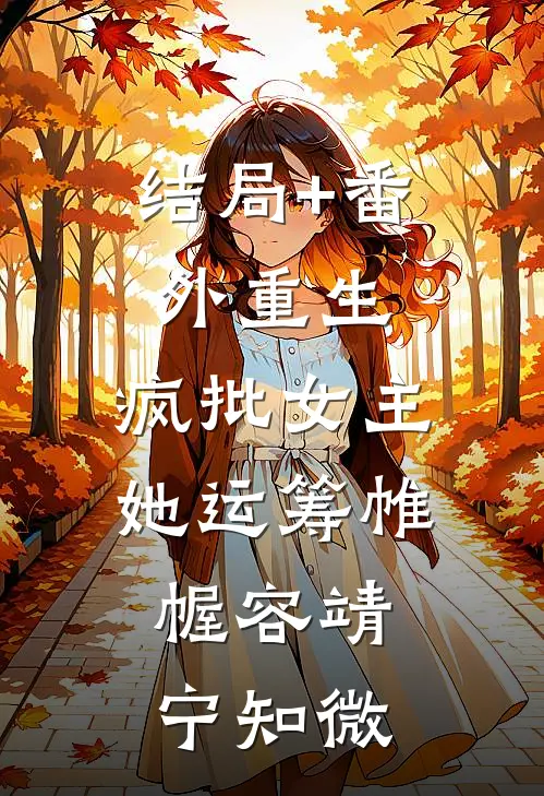 结局+番外重生：疯批女主她运筹帷幄容靖宁知微