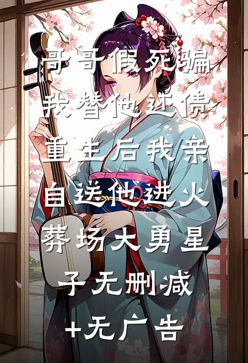 哥哥假死骗我替他还债，重生后我亲自送他进火葬场大勇星子无删减+无广告