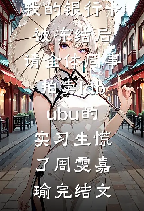 我的银行卡被冻结后，请全体同事拍卖labubu的实习生慌了周雯嘉瑜完结文