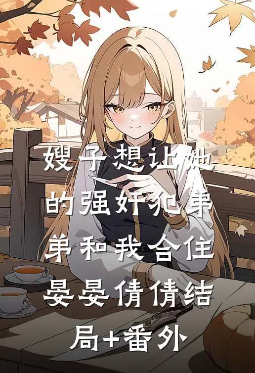 嫂子想让她的强奸犯弟弟和我合住晏晏倩倩结局+番外